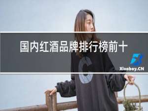 国内红酒品牌排行榜前十名