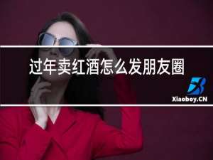 过年卖红酒怎么发朋友圈