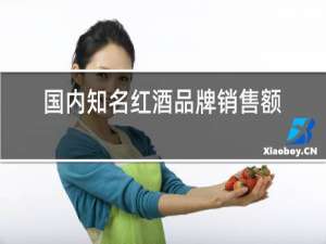 国内知名红酒品牌销售额
