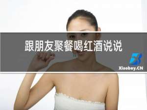 跟朋友聚餐喝红酒说说