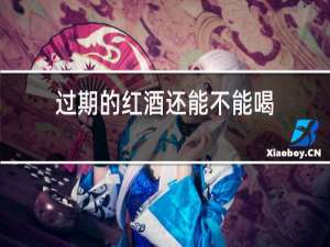 过期的红酒还能不能喝