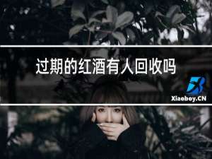 过期的红酒有人回收吗