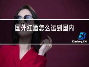 国外红酒怎么运到国内