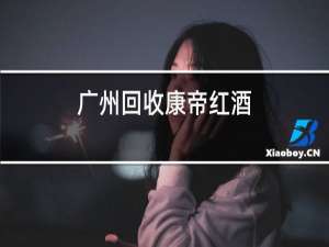 广州回收康帝红酒