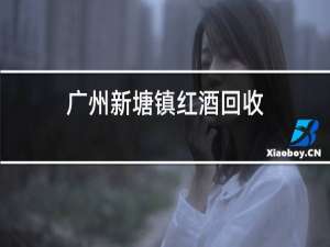 广州新塘镇红酒回收