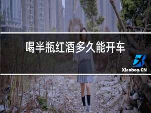 喝半瓶红酒多久能开车
