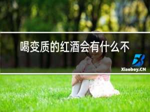 喝变质的红酒会有什么不良反应