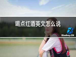 喝点红酒英文怎么说