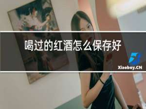 喝过的红酒怎么保存好