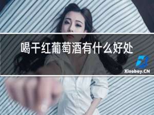 喝干红葡萄酒有什么好处和坏处