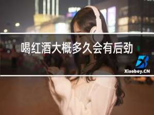 喝红酒大概多久会有后劲
