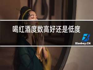 喝红酒度数高好还是低度好
