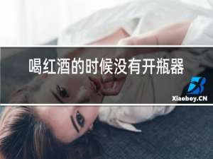 喝红酒的时候没有开瓶器怎么才能打开