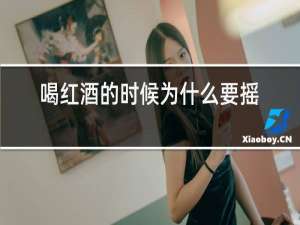喝红酒的时候为什么要摇