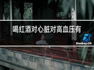 喝红酒对心脏对高血压有好处吗