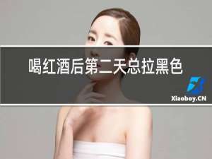 喝红酒后第二天总拉黑色大便