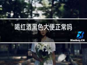 喝红酒黑色大便正常吗