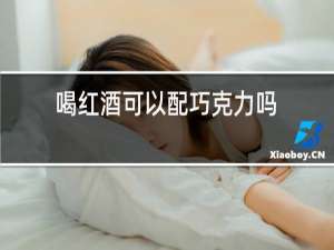 喝红酒可以配巧克力吗