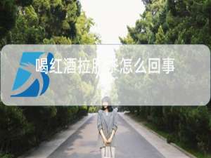 喝红酒拉肚子怎么回事