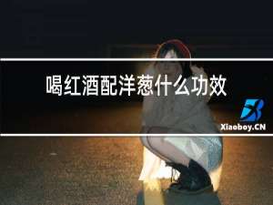 喝红酒配洋葱什么功效