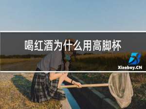 喝红酒为什么用高脚杯