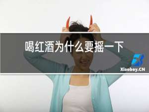 喝红酒为什么要摇一下