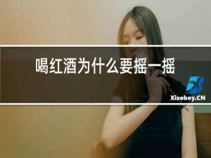 喝红酒为什么要摇一摇