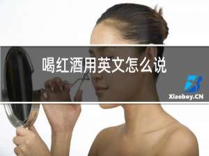 喝红酒用英文怎么说