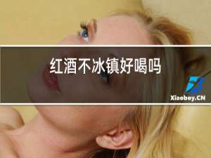 红酒不冰镇好喝吗
