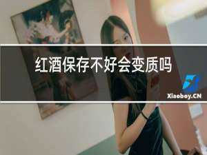红酒保存不好会变质吗