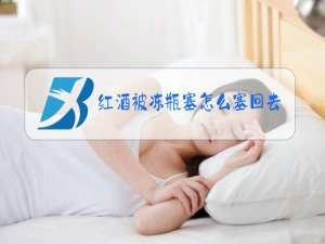 红酒被冻瓶塞怎么塞回去