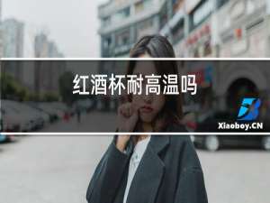 红酒杯耐高温吗