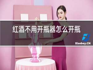 红酒不用开瓶器怎么开瓶塞?