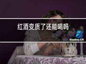 红酒变质了还能喝吗