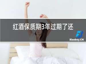 红酒保质期3年过期了还能喝吗