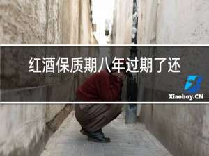 红酒保质期八年过期了还能喝吗