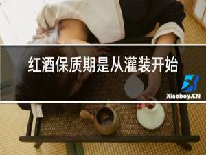 红酒保质期是从灌装开始算吗