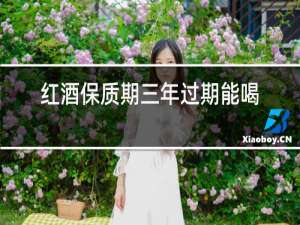 红酒保质期三年过期能喝吗?