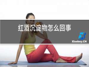 红酒沉淀物怎么回事