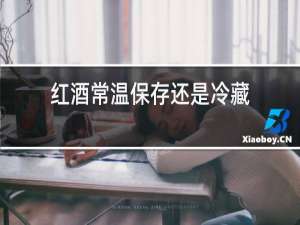 红酒常温保存还是冷藏