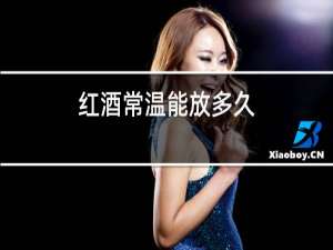 红酒常温能放多久