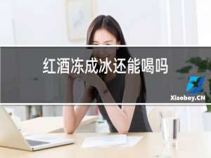 红酒冻成冰还能喝吗