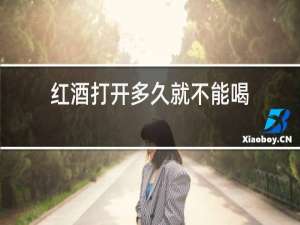 红酒打开多久就不能喝