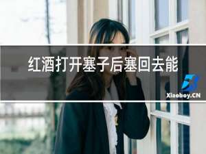 红酒打开塞子后塞回去能保存多久