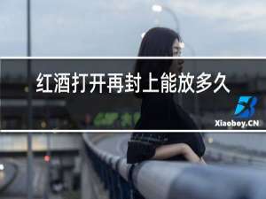 红酒打开再封上能放多久