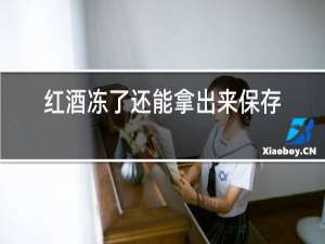 红酒冻了还能拿出来保存吗