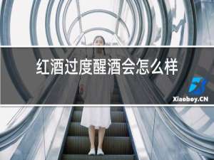 红酒过度醒酒会怎么样