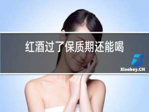 红酒过了保质期还能喝