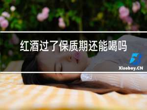 红酒过了保质期还能喝吗?