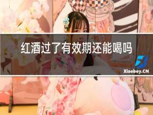 红酒过了有效期还能喝吗